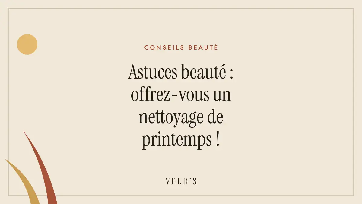 Astuces beauté : offrez-vous un nettoyage de printemps !