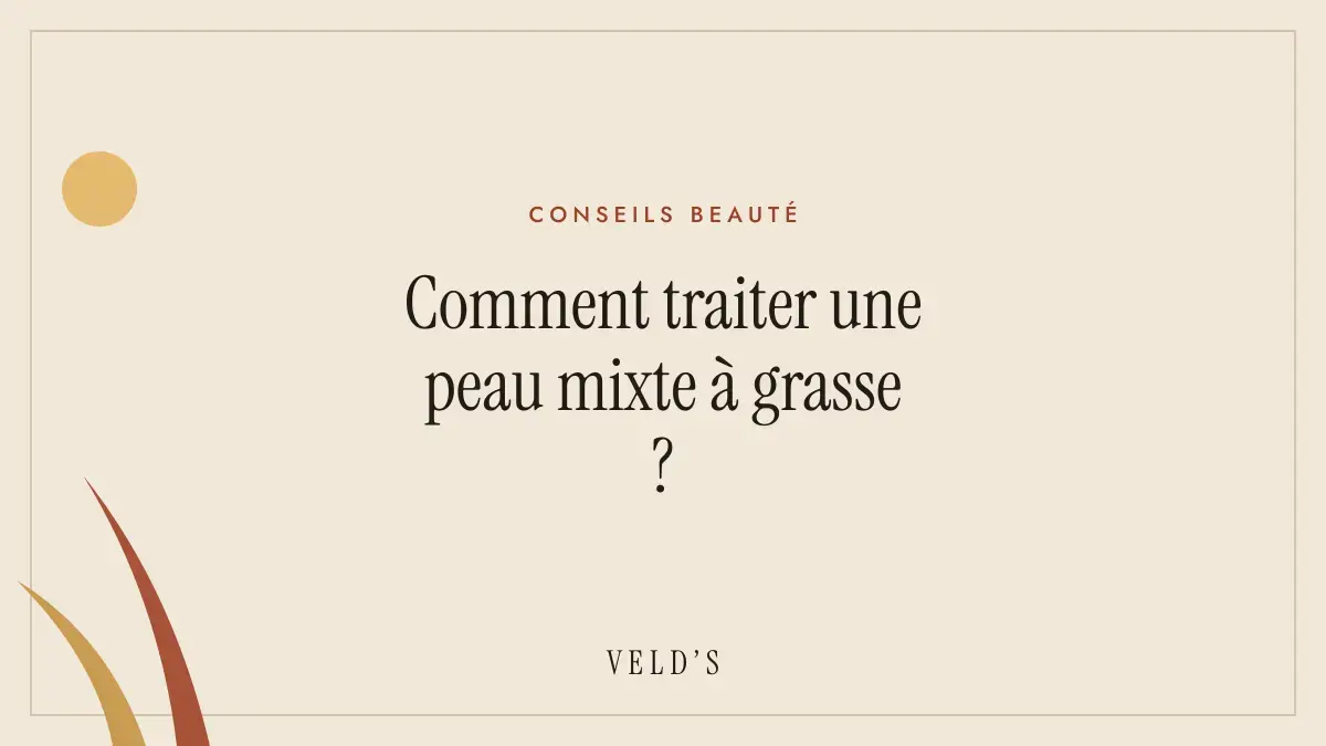 Comment traiter une peau mixte à grasse ?