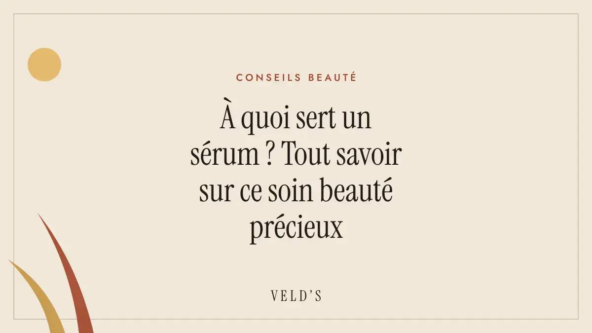 À quoi sert un sérum ? Tout savoir sur ce soin beauté précieux
