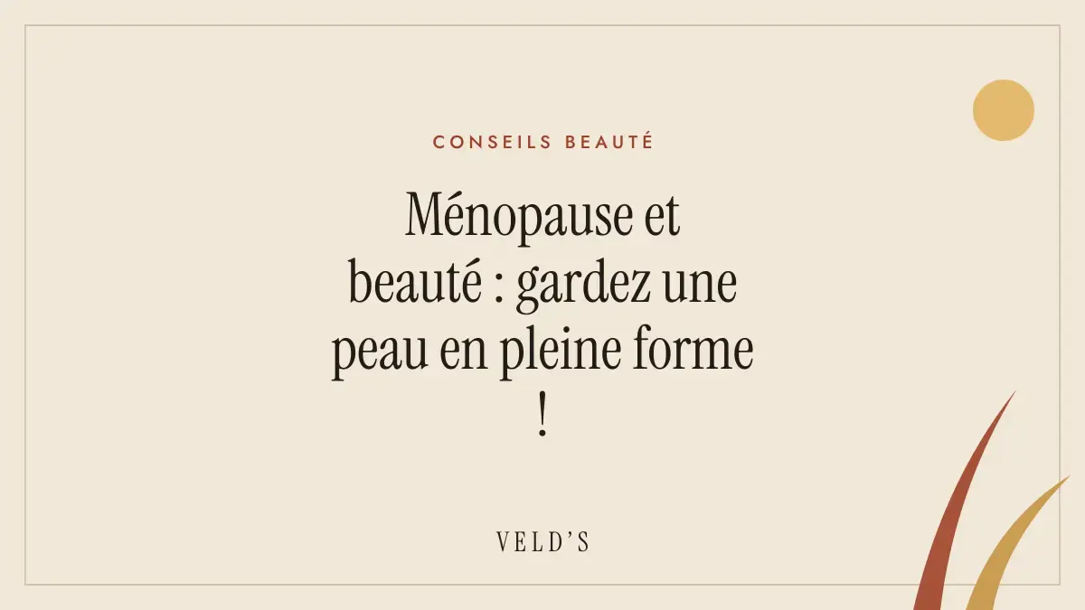 Ménopause et beauté : gardez une peau en pleine forme !