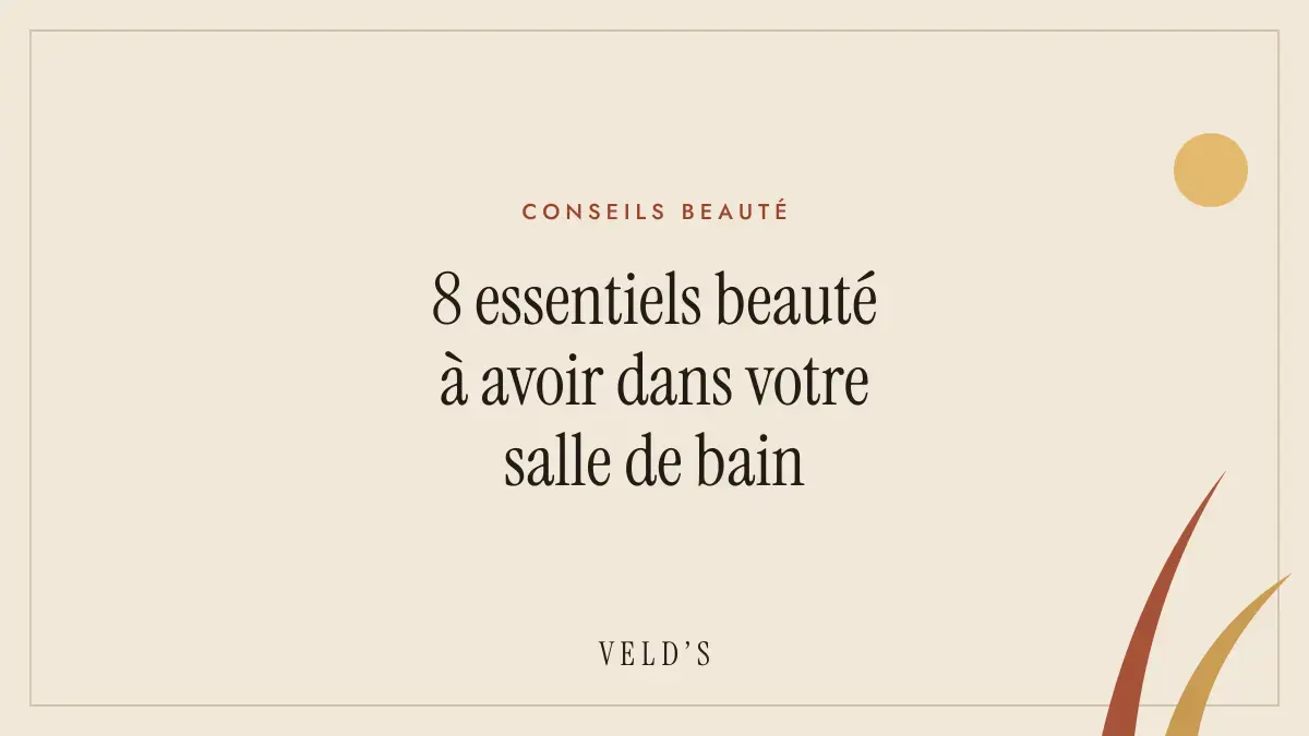 8 essentiels beauté à avoir dans votre salle de bain