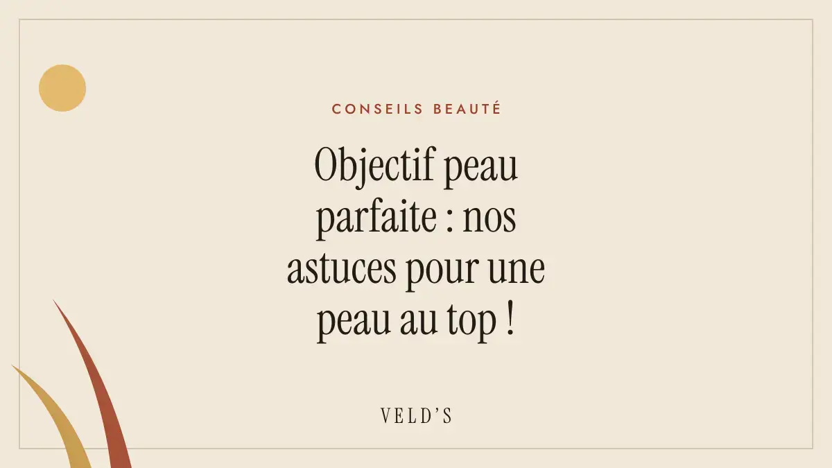 Objectif peau parfaite : nos astuces pour une peau au top !