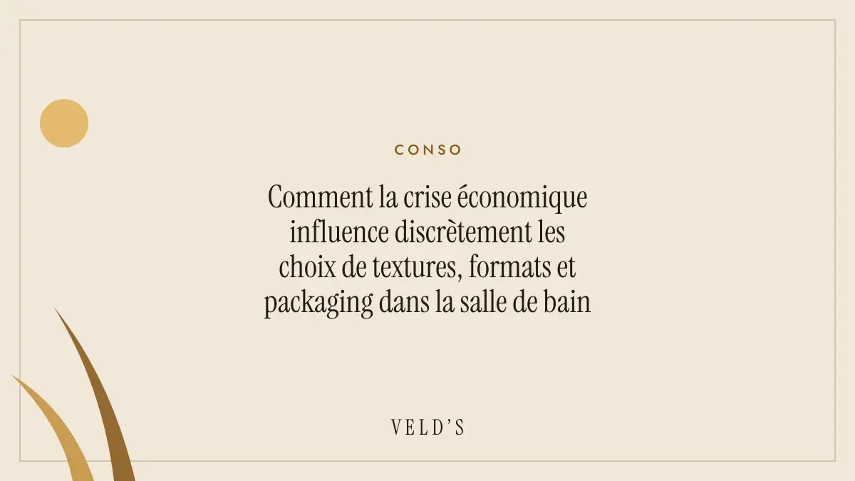 Comment la crise économique influence discrètement les choix de textures, formats et packaging dans la salle de bain